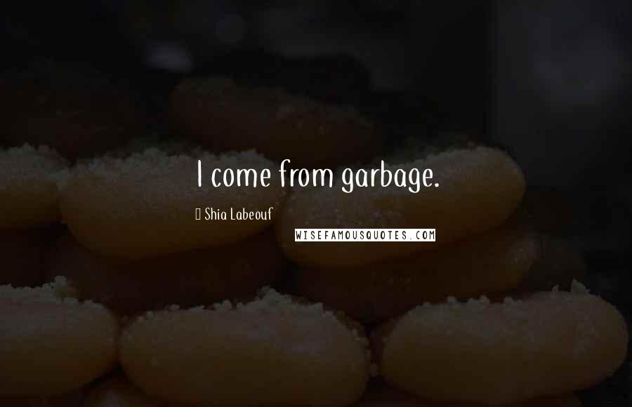 Shia Labeouf Quotes: I come from garbage.