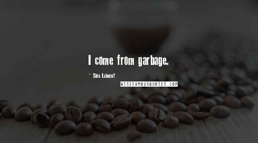 Shia Labeouf Quotes: I come from garbage.