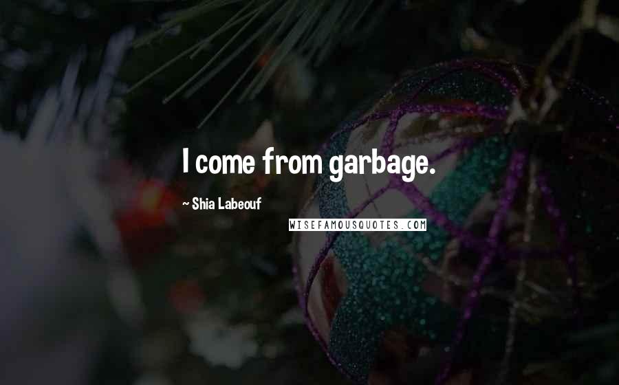 Shia Labeouf Quotes: I come from garbage.