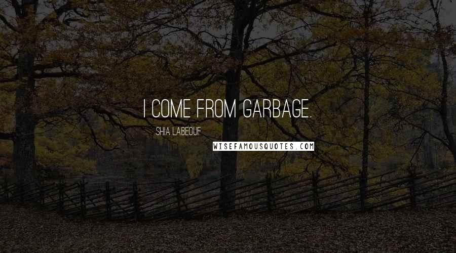 Shia Labeouf Quotes: I come from garbage.