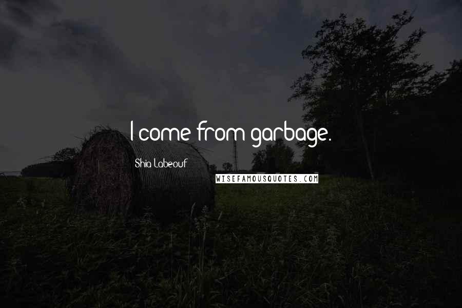 Shia Labeouf Quotes: I come from garbage.