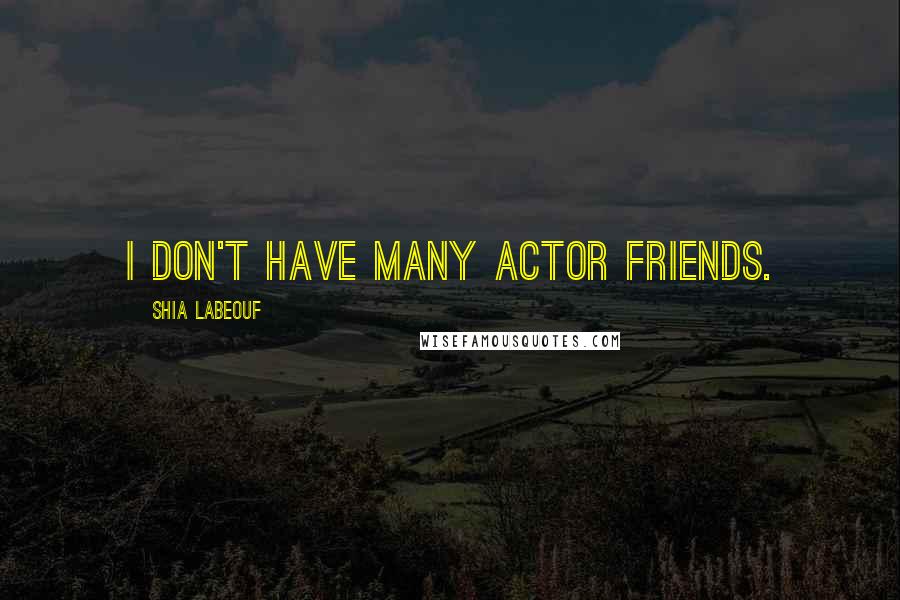 Shia Labeouf Quotes: I don't have many actor friends.