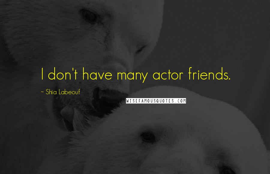Shia Labeouf Quotes: I don't have many actor friends.