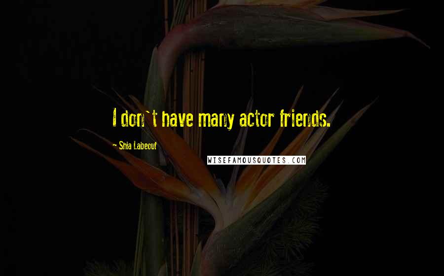 Shia Labeouf Quotes: I don't have many actor friends.