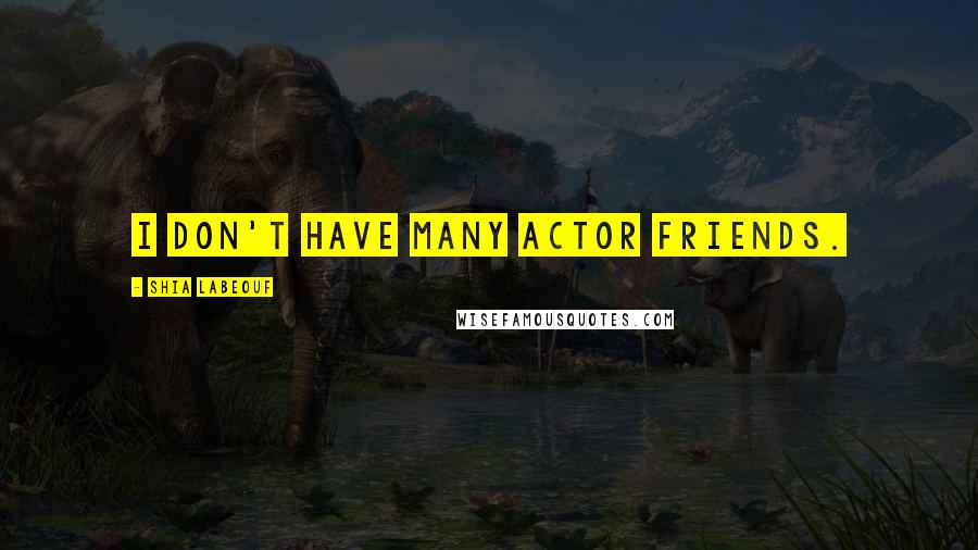 Shia Labeouf Quotes: I don't have many actor friends.