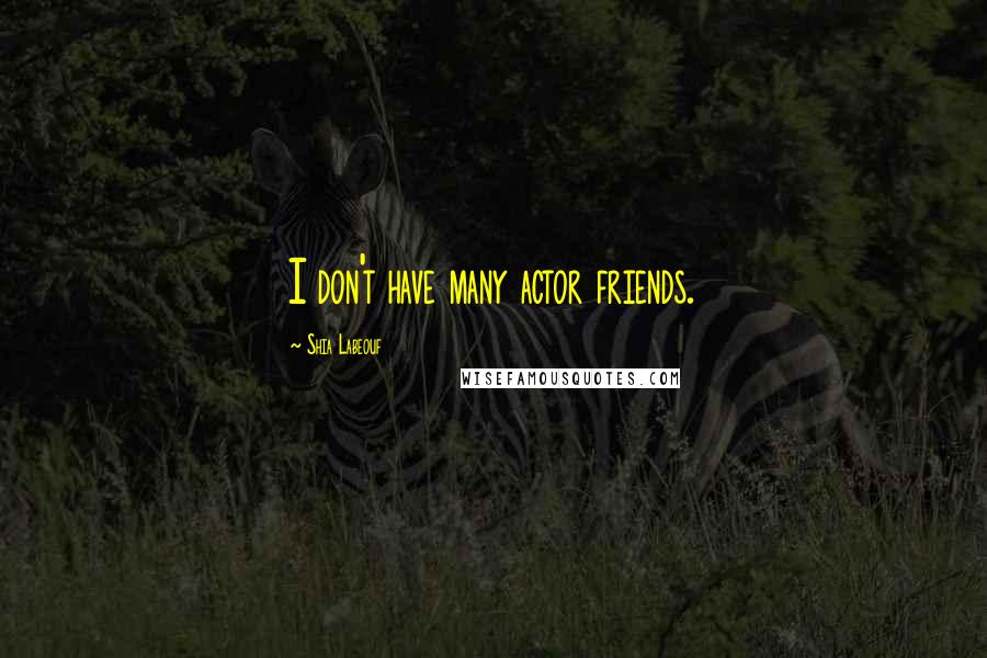 Shia Labeouf Quotes: I don't have many actor friends.