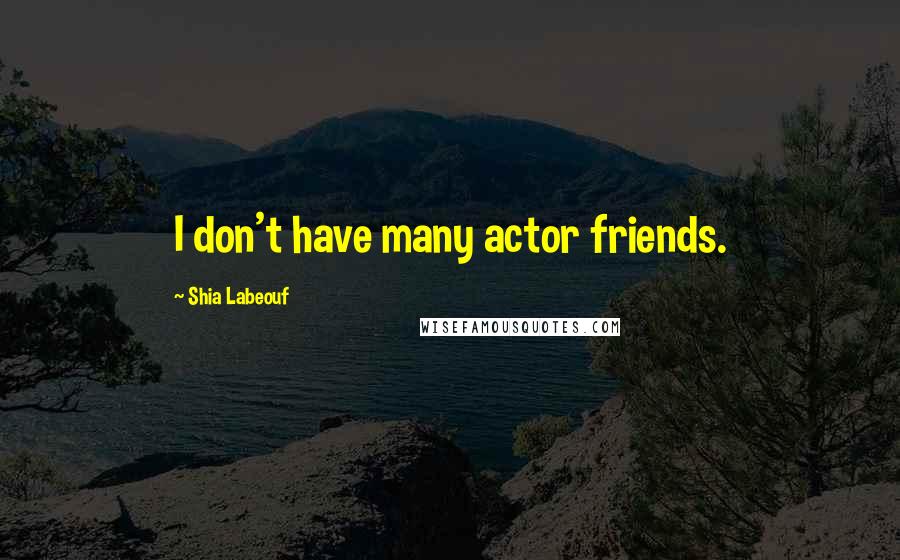 Shia Labeouf Quotes: I don't have many actor friends.