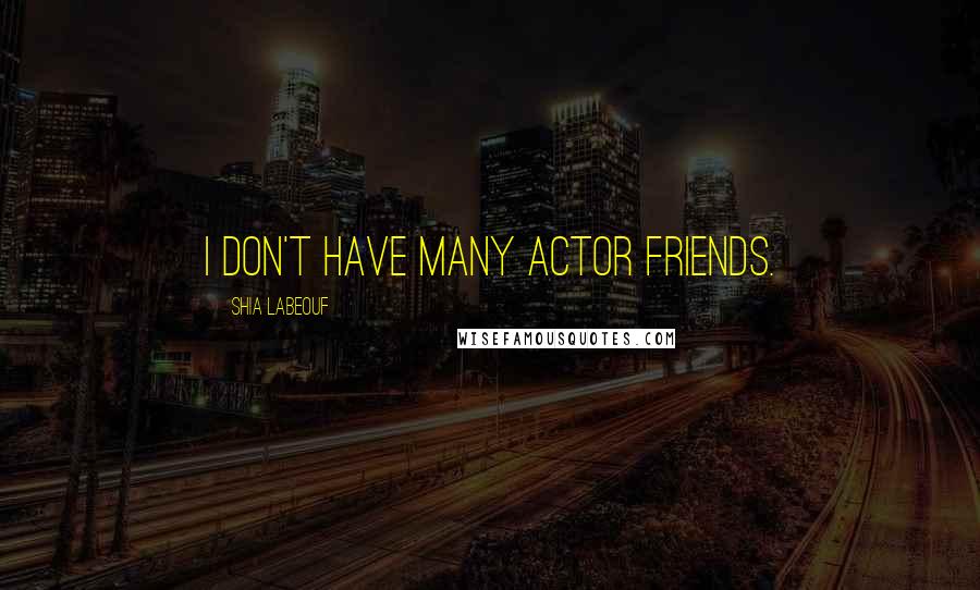 Shia Labeouf Quotes: I don't have many actor friends.