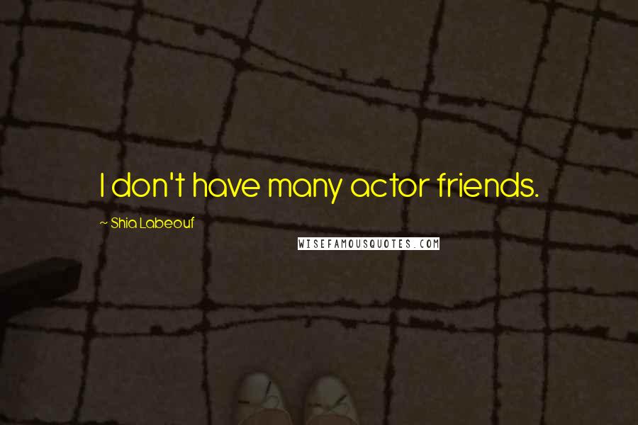 Shia Labeouf Quotes: I don't have many actor friends.