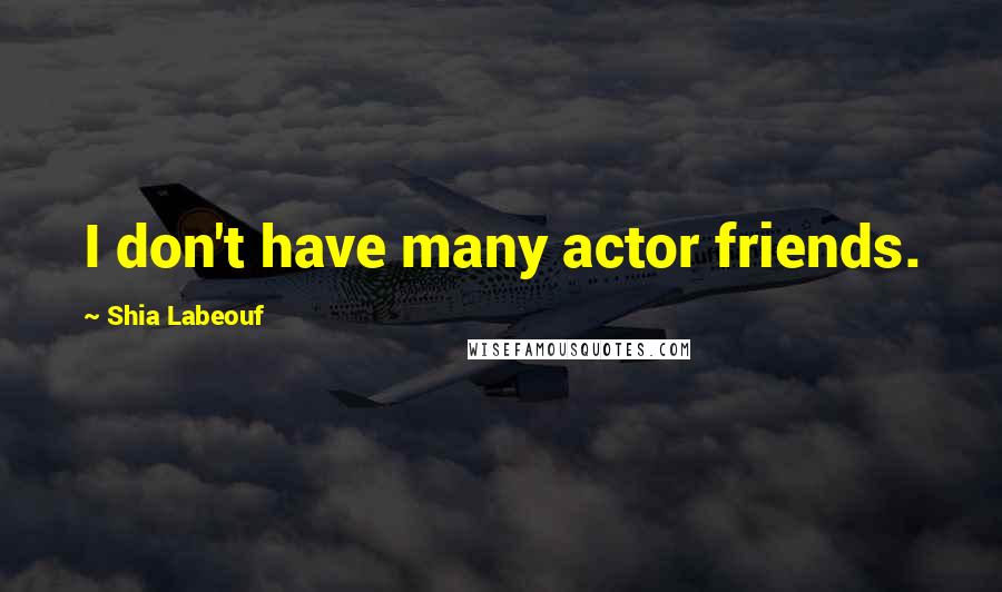 Shia Labeouf Quotes: I don't have many actor friends.
