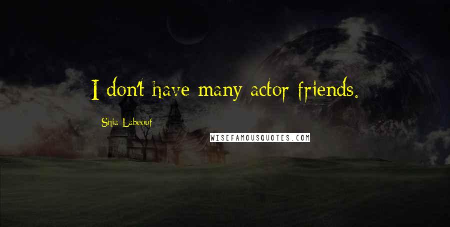 Shia Labeouf Quotes: I don't have many actor friends.