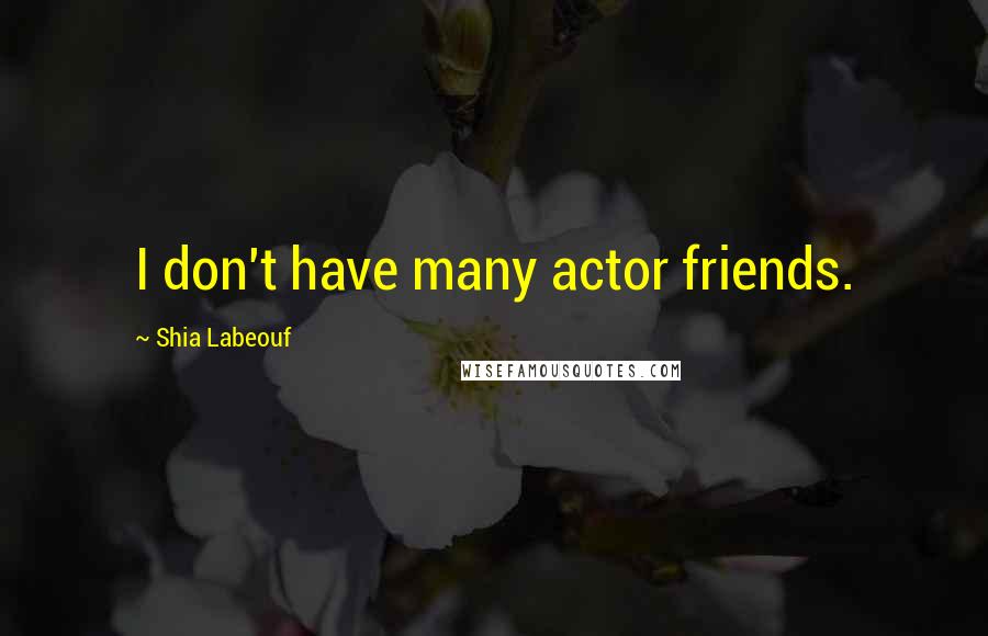 Shia Labeouf Quotes: I don't have many actor friends.