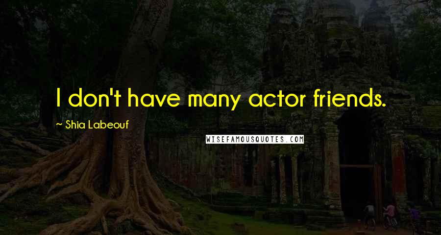 Shia Labeouf Quotes: I don't have many actor friends.