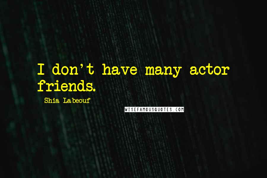 Shia Labeouf Quotes: I don't have many actor friends.