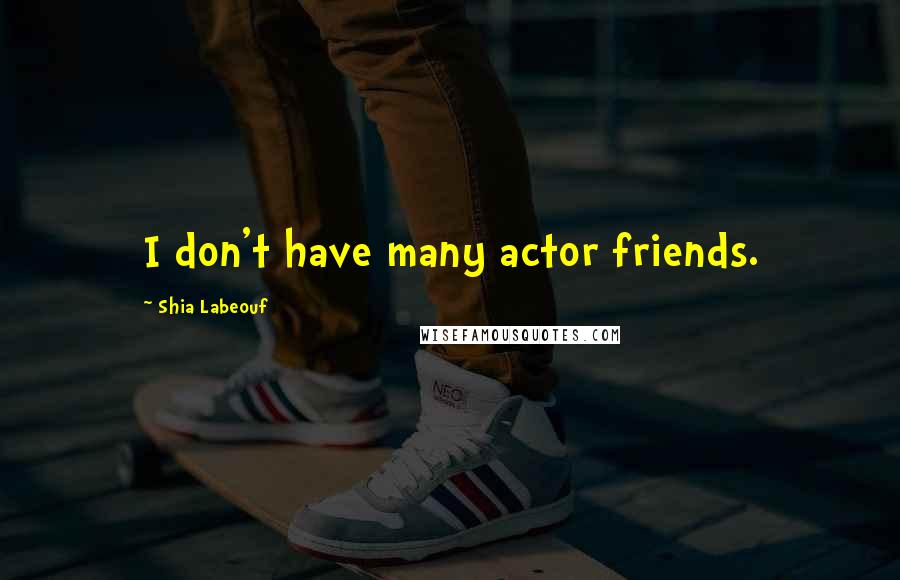 Shia Labeouf Quotes: I don't have many actor friends.