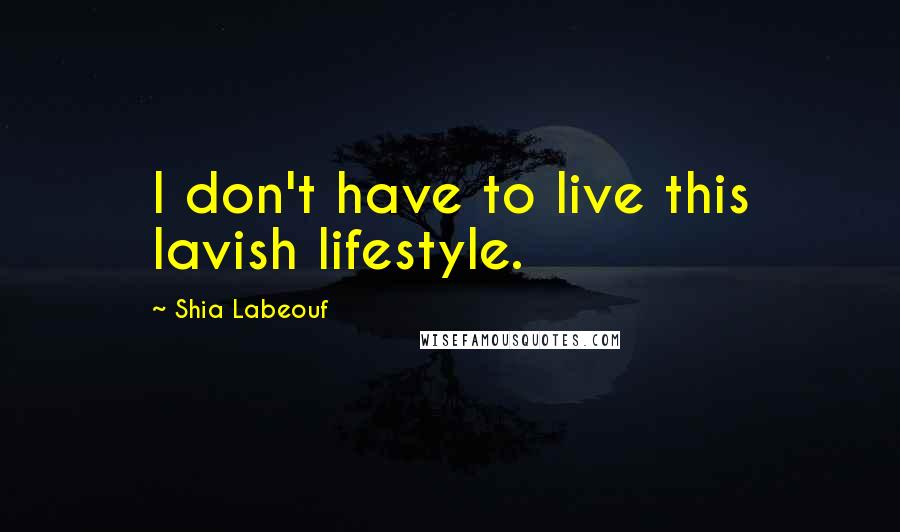 Shia Labeouf Quotes: I don't have to live this lavish lifestyle.