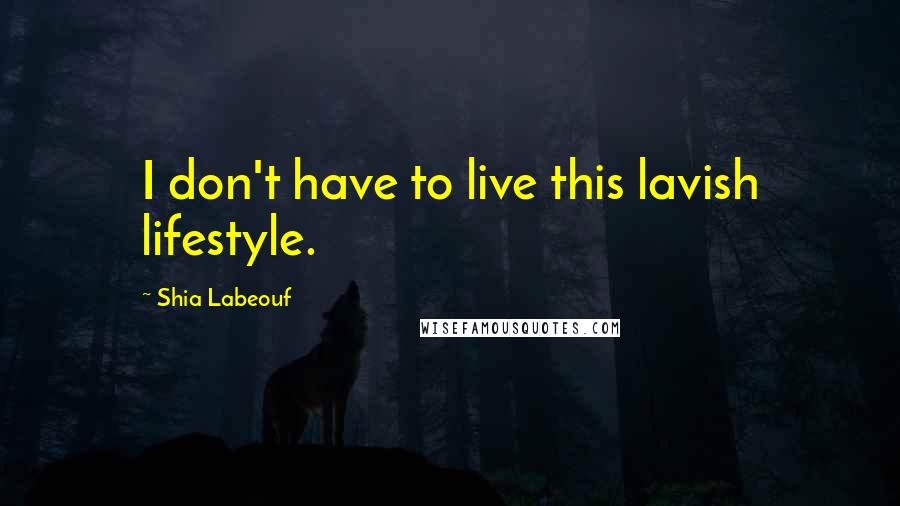 Shia Labeouf Quotes: I don't have to live this lavish lifestyle.