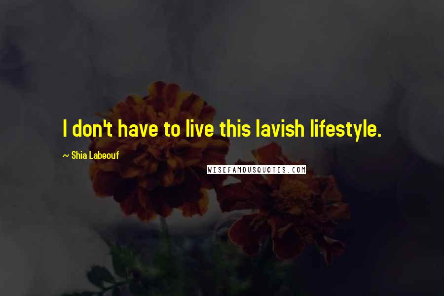 Shia Labeouf Quotes: I don't have to live this lavish lifestyle.