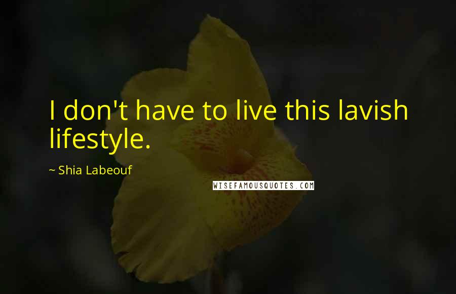 Shia Labeouf Quotes: I don't have to live this lavish lifestyle.