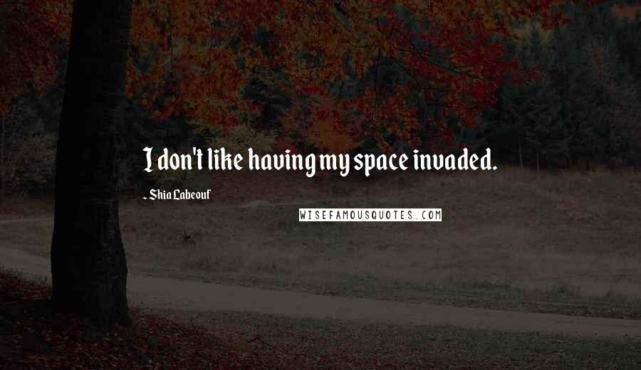 Shia Labeouf Quotes: I don't like having my space invaded.