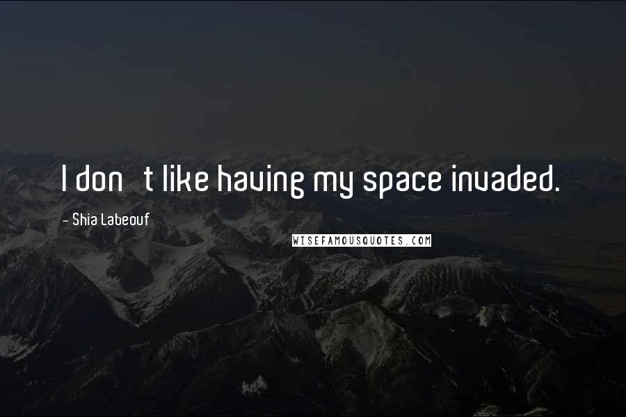 Shia Labeouf Quotes: I don't like having my space invaded.