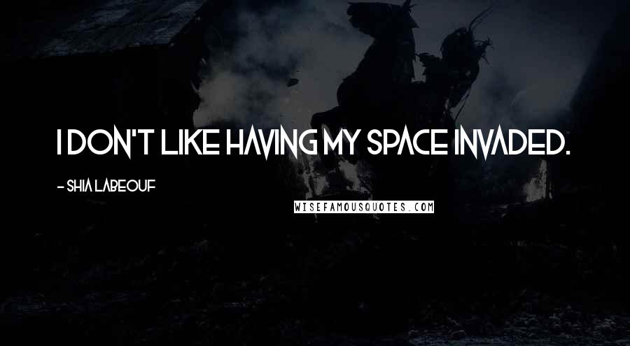 Shia Labeouf Quotes: I don't like having my space invaded.