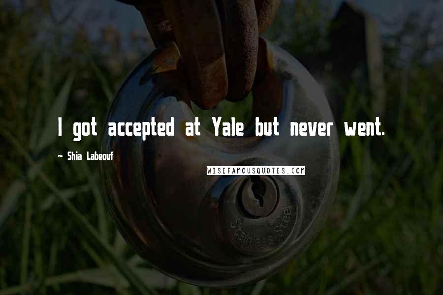 Shia Labeouf Quotes: I got accepted at Yale but never went.