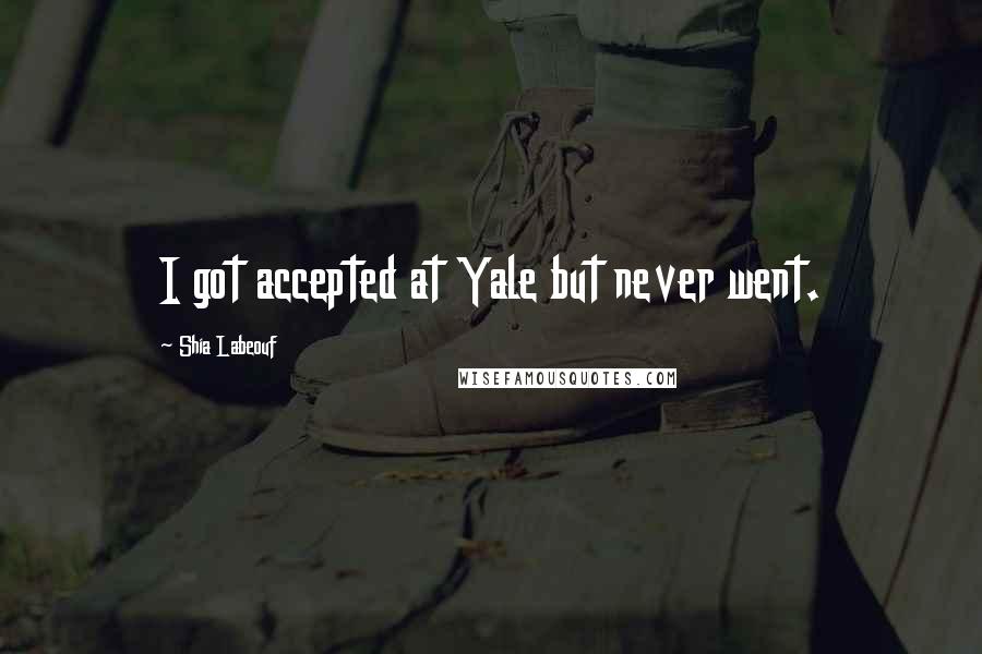 Shia Labeouf Quotes: I got accepted at Yale but never went.