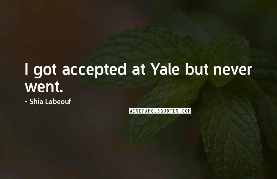 Shia Labeouf Quotes: I got accepted at Yale but never went.