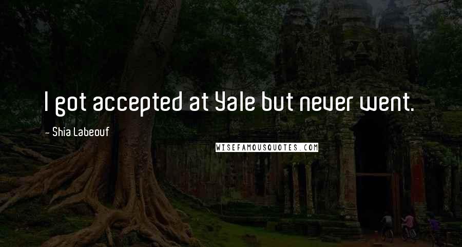 Shia Labeouf Quotes: I got accepted at Yale but never went.