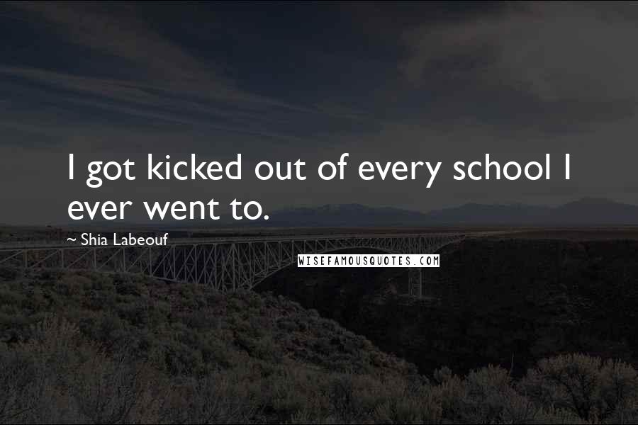 Shia Labeouf Quotes: I got kicked out of every school I ever went to.