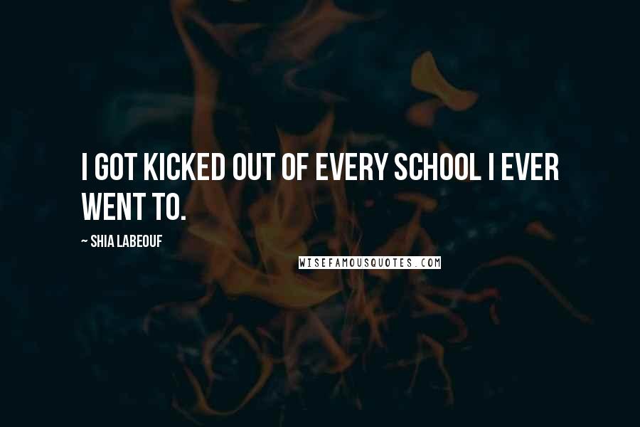 Shia Labeouf Quotes: I got kicked out of every school I ever went to.