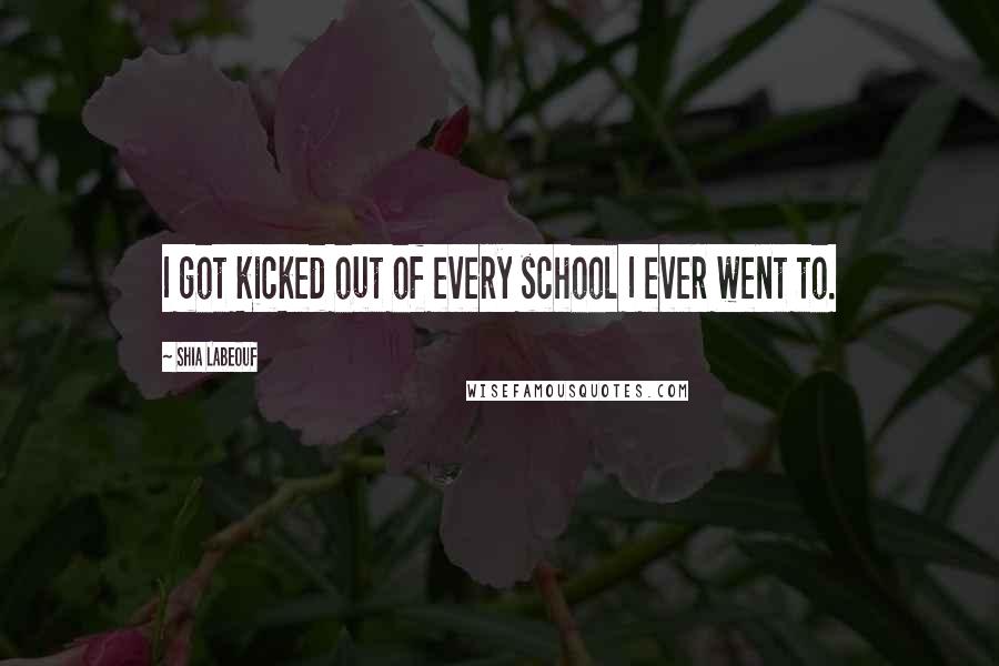 Shia Labeouf Quotes: I got kicked out of every school I ever went to.