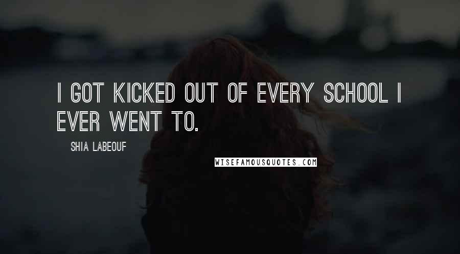 Shia Labeouf Quotes: I got kicked out of every school I ever went to.