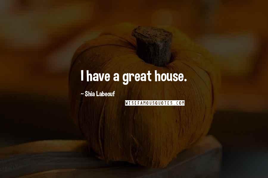 Shia Labeouf Quotes: I have a great house.