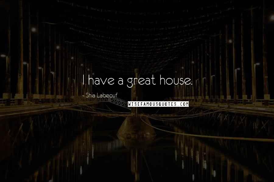 Shia Labeouf Quotes: I have a great house.
