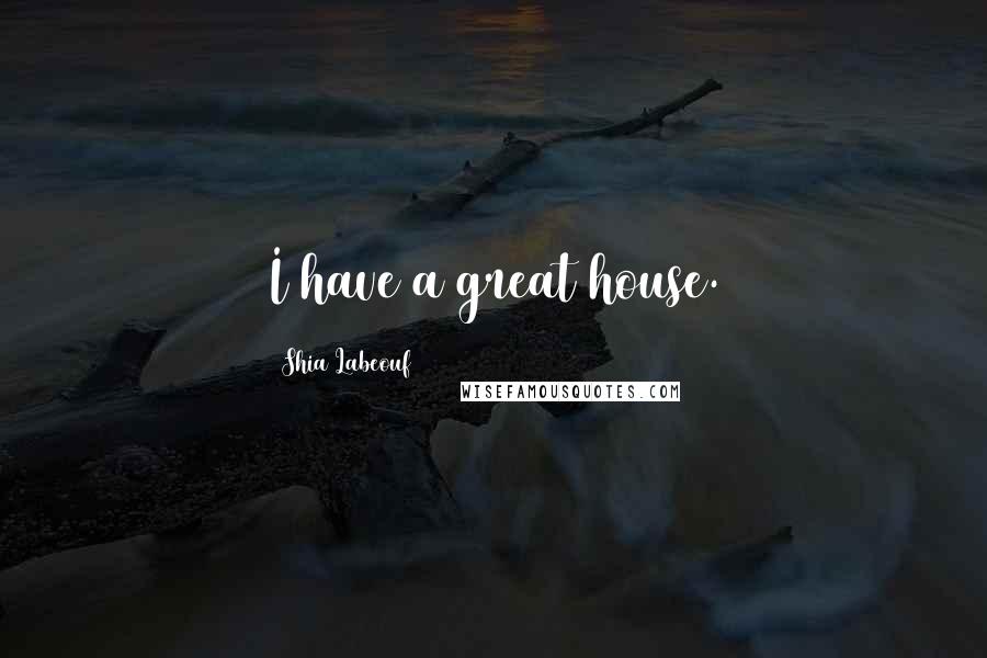 Shia Labeouf Quotes: I have a great house.