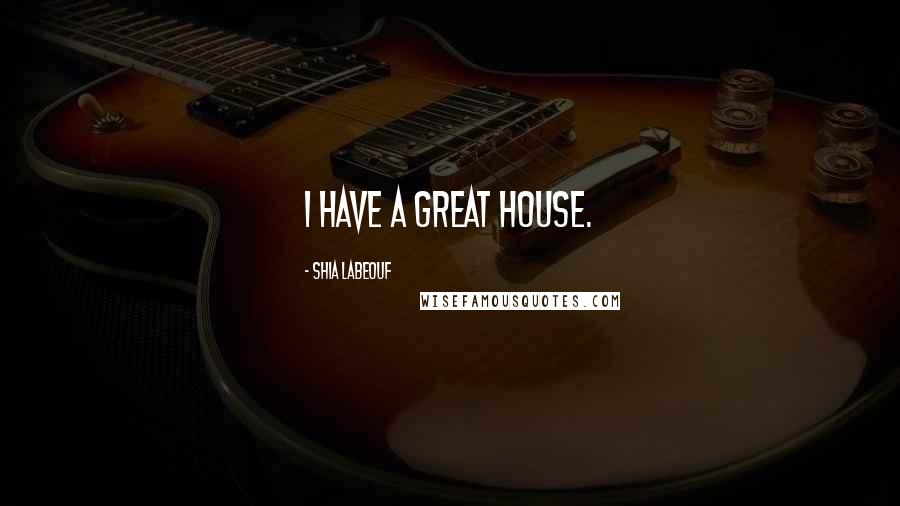 Shia Labeouf Quotes: I have a great house.