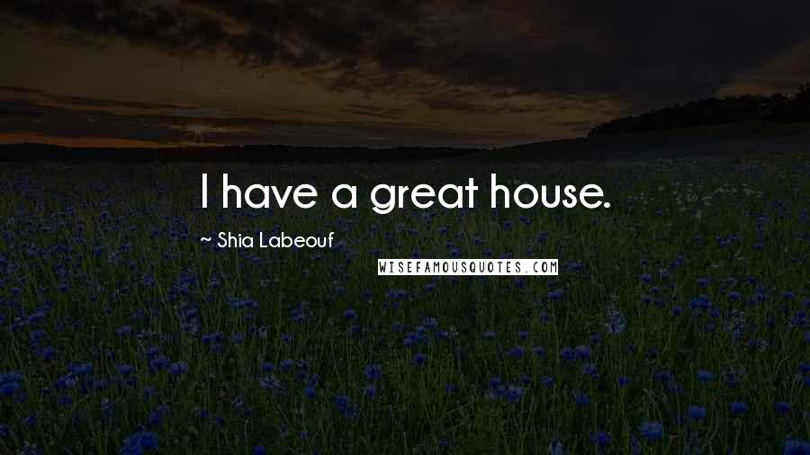 Shia Labeouf Quotes: I have a great house.