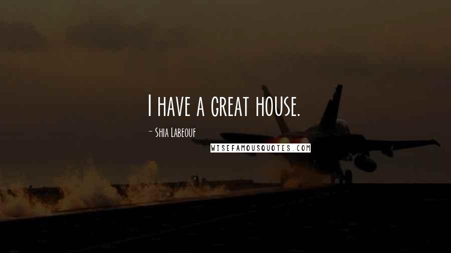 Shia Labeouf Quotes: I have a great house.