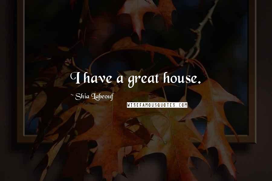 Shia Labeouf Quotes: I have a great house.