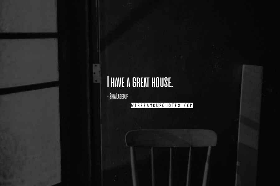 Shia Labeouf Quotes: I have a great house.