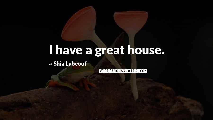 Shia Labeouf Quotes: I have a great house.