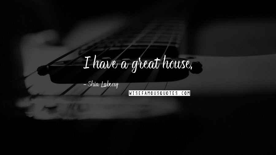 Shia Labeouf Quotes: I have a great house.