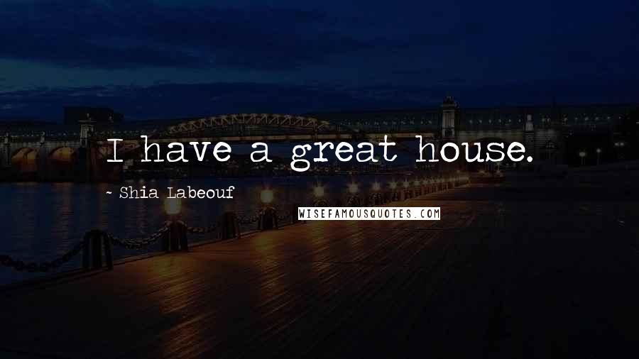Shia Labeouf Quotes: I have a great house.