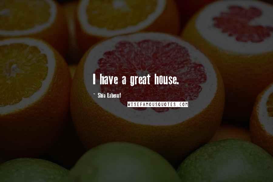 Shia Labeouf Quotes: I have a great house.