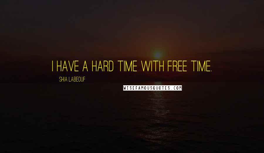 Shia Labeouf Quotes: I have a hard time with free time.