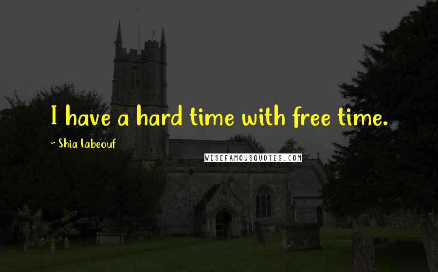 Shia Labeouf Quotes: I have a hard time with free time.