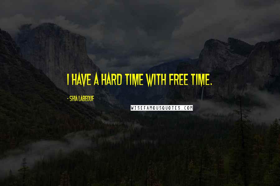 Shia Labeouf Quotes: I have a hard time with free time.