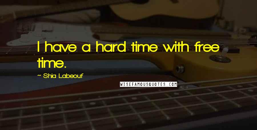 Shia Labeouf Quotes: I have a hard time with free time.